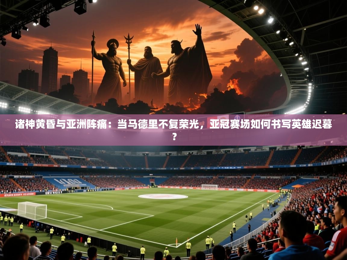 诸神黄昏与亚洲阵痛：当马德里不复荣光，亚冠赛场如何书写英雄迟暮？