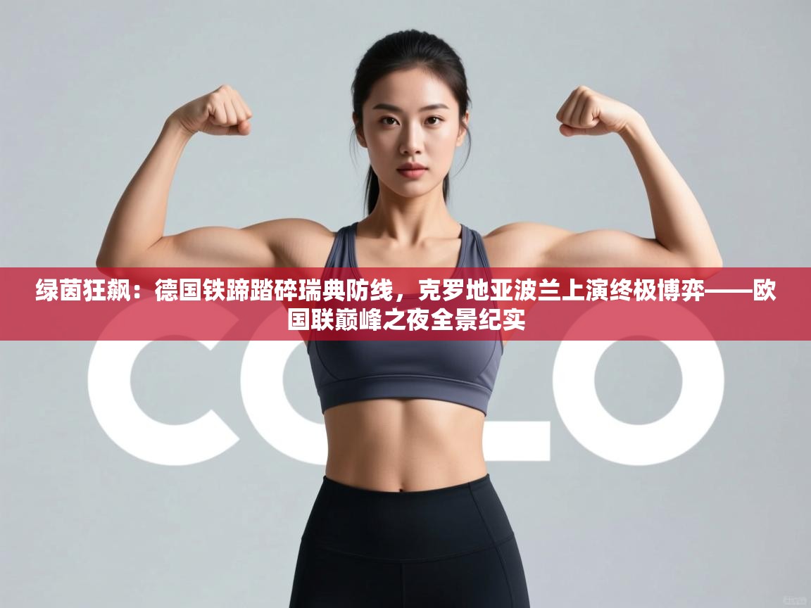 绿茵狂飙：德国铁蹄踏碎瑞典防线，克罗地亚波兰上演终极博弈——欧国联巅峰之夜全景纪实