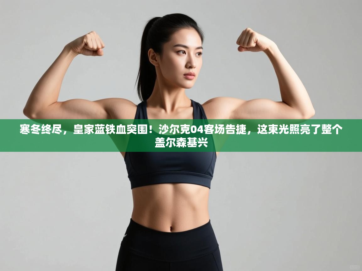 寒冬终尽，皇家蓝铁血突围！沙尔克04客场告捷，这束光照亮了整个盖尔森基兴