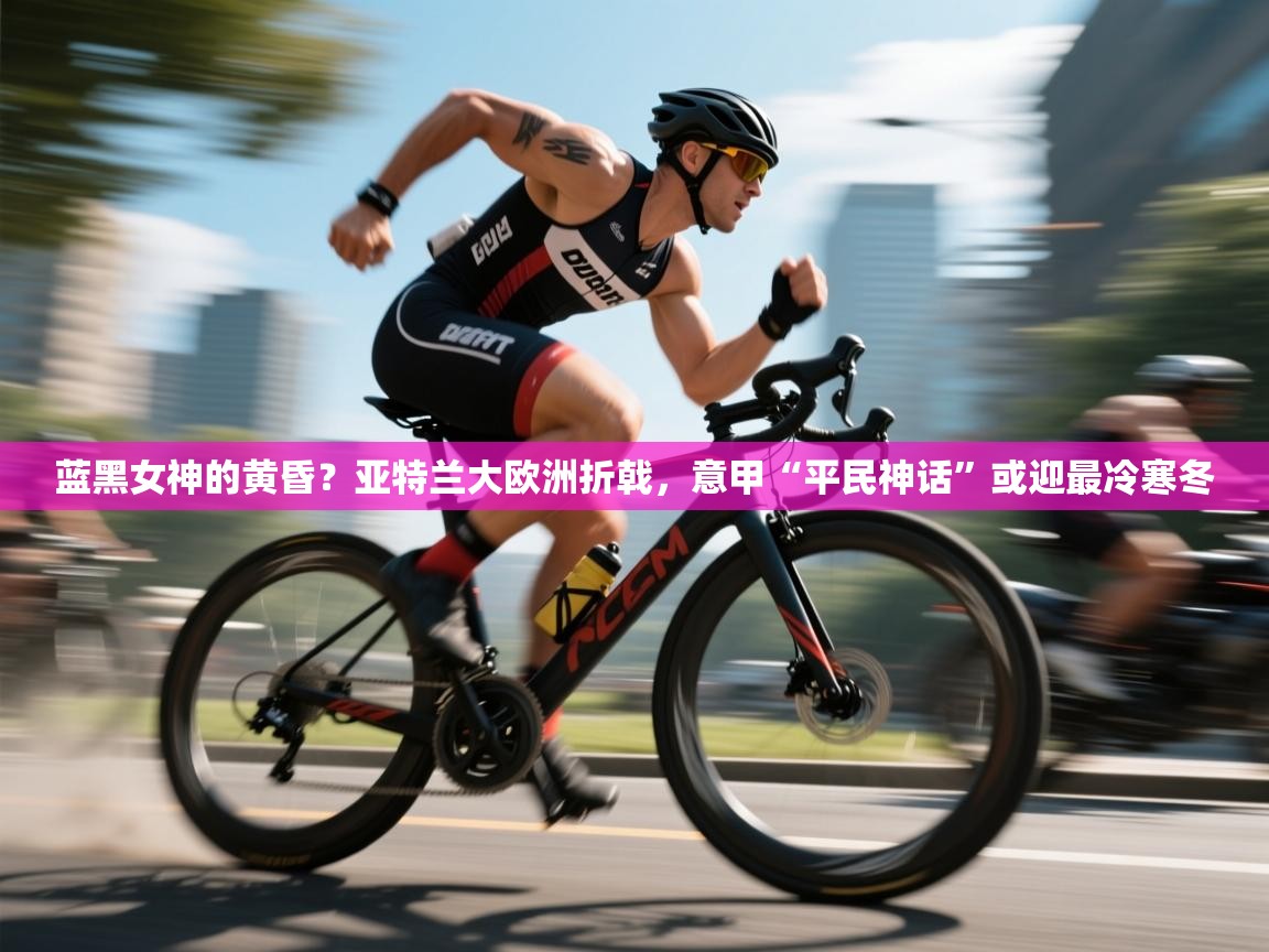 蓝黑女神的黄昏？亚特兰大欧洲折戟，意甲“平民神话”或迎最冷寒冬
