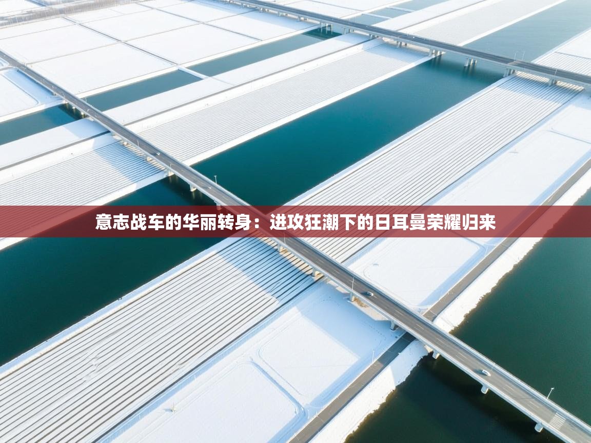 意志战车的华丽转身：进攻狂潮下的日耳曼荣耀归来