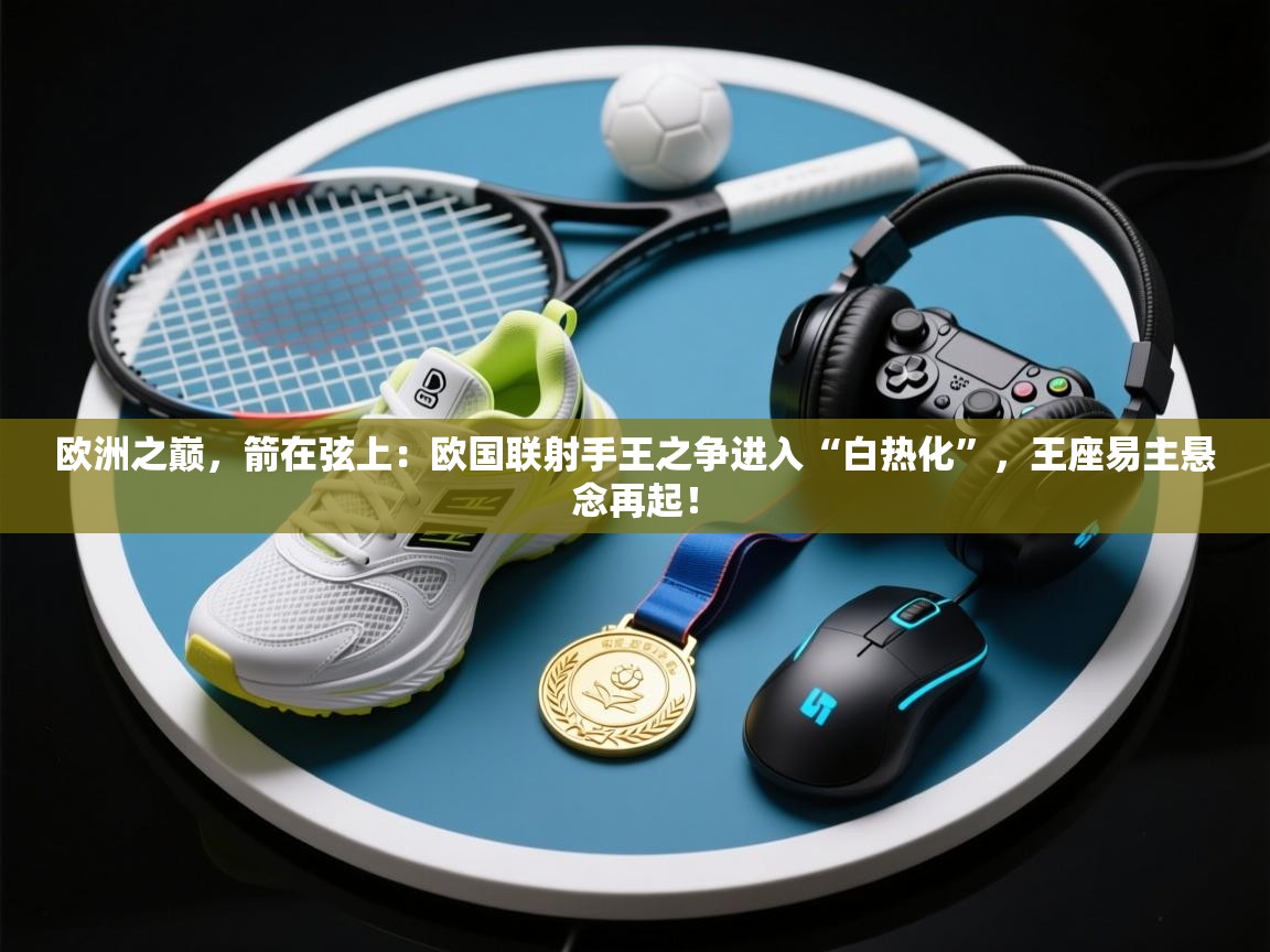 欧洲之巅，箭在弦上：欧国联射手王之争进入“白热化”，王座易主悬念再起！