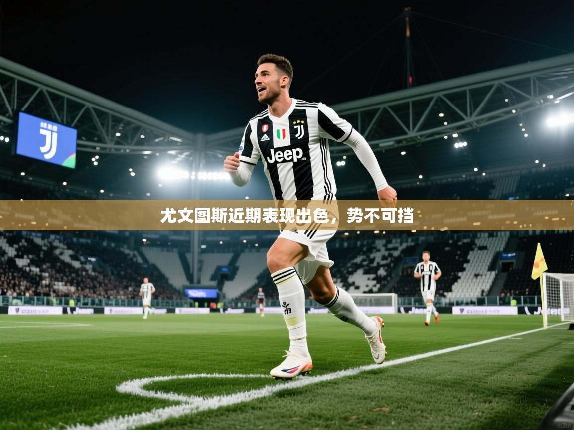 尤文图斯近期表现出色，势不可挡