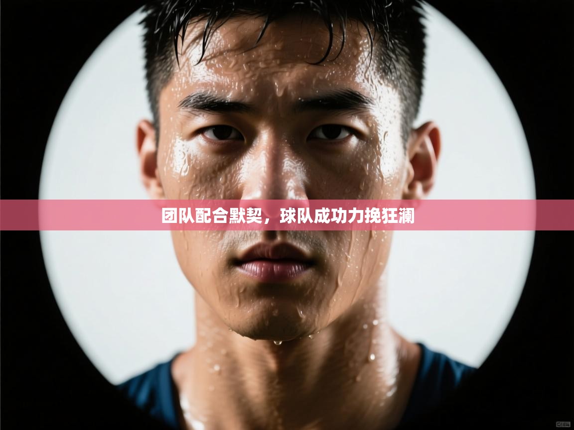 团队配合默契，球队成功力挽狂澜
