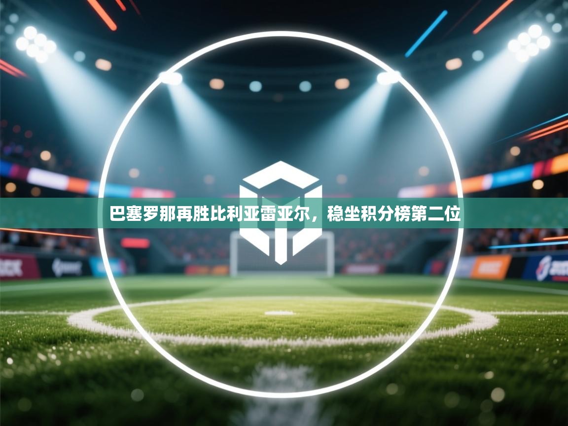 巴塞罗那再胜比利亚雷亚尔，稳坐积分榜第二位