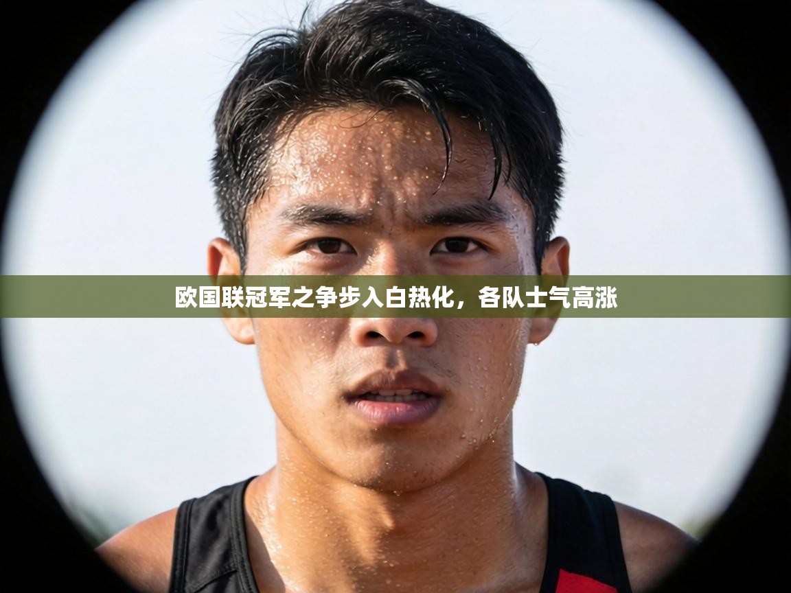 欧国联冠军之争步入白热化，各队士气高涨