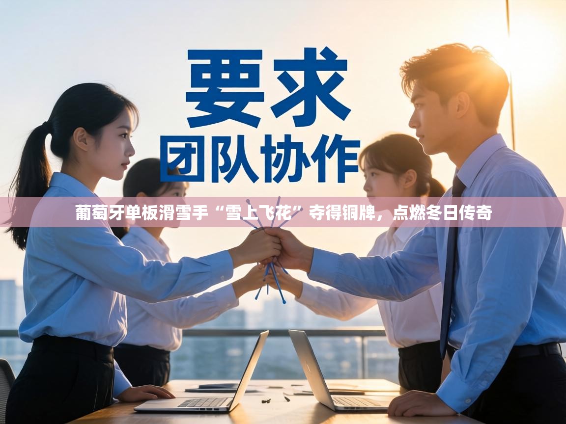 葡萄牙单板滑雪手“雪上飞花”夺得铜牌，点燃冬日传奇