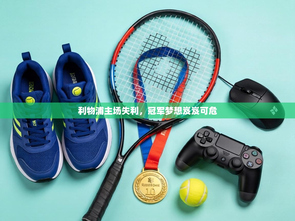 利物浦主场失利，冠军梦想岌岌可危